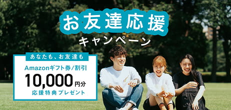 お友達応援キャンペーン あなたも、お友達もAmazonギフト券/割引10,000円分応援特典プレゼント