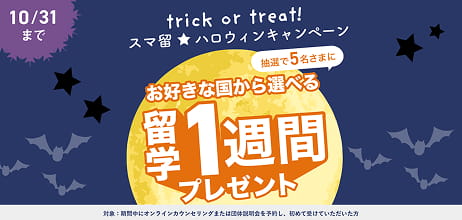 10/31まで trick or treat! スマ留 ハロウィンキャンペーン 抽選で5名さまに お好きな国から選べる留学1週間プレゼント 対象:期間中にオンラインカウンセリングまたは団体説明会を予約し、初めて受けていただいた方