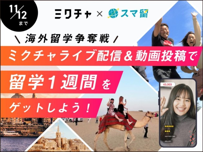 海外留学エージェント『スマ留』、ライブ配信＆動画アプリ『ミクチャ』と協業し、配信イベントを実施開始！優勝者には”海外留学1週間”を贈呈。 ー【2023/10/27(金)〜2023/11/12(日)】の期間中にミクチャで動画投稿・ライブ配信した方を対象に、【ムービー + ライブ配信】のポイントを合算して審査を実施ー