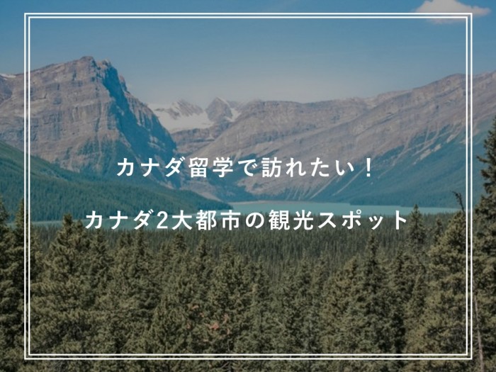 カナダ留学で訪れたい！カナダ2大都市のおすすめ観光スポット