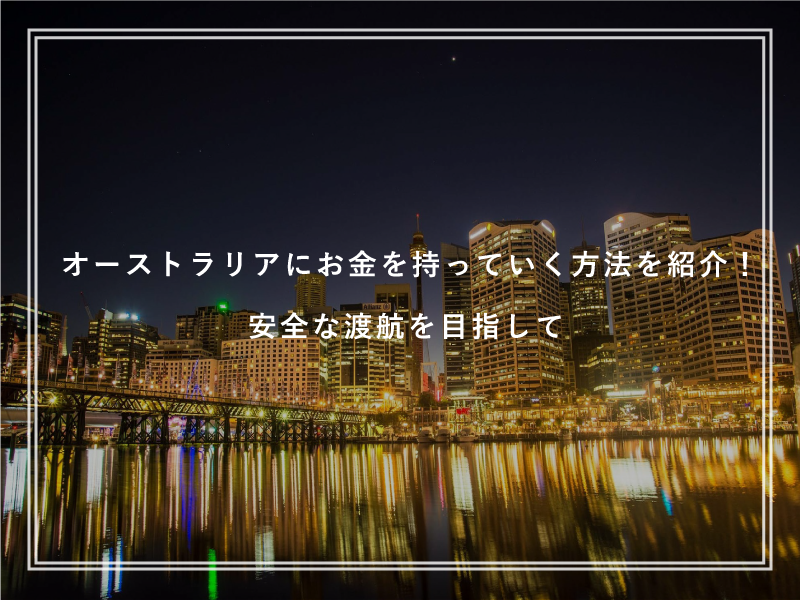 オーストラリアにお金を持っていく方法を紹介！安全な留学を目指して