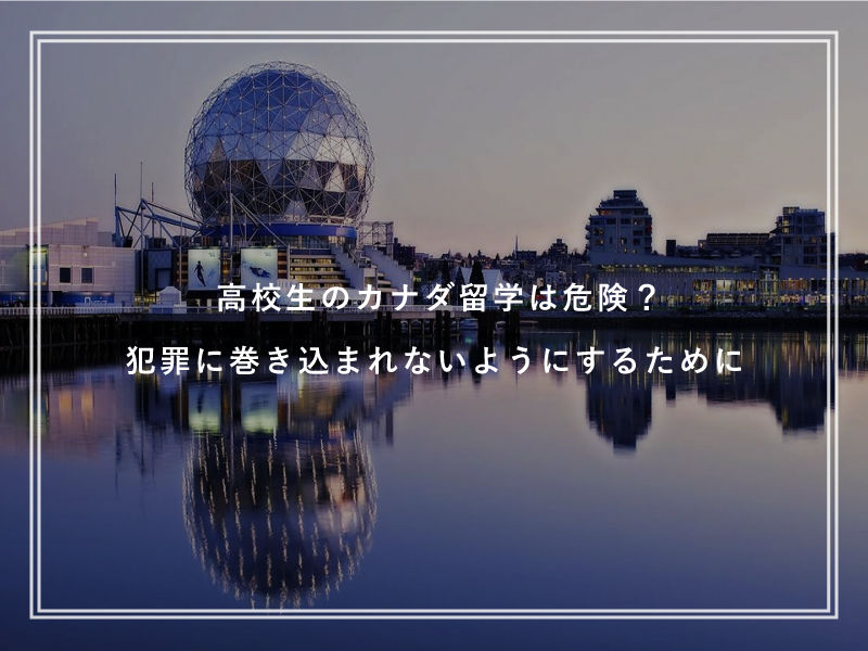 高校生のカナダ留学は危険？犯罪に巻き込まれないようにするために