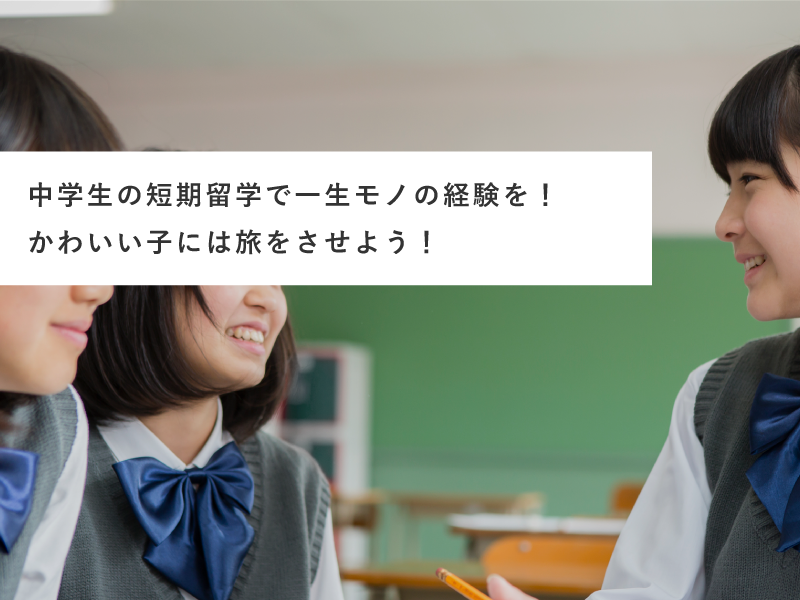 中学生の短期留学で一生モノの経験を！かわいい子には旅をさせよう！