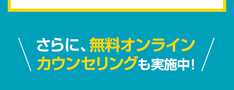 さらに、無料オンラインカウンセリングも実施中！